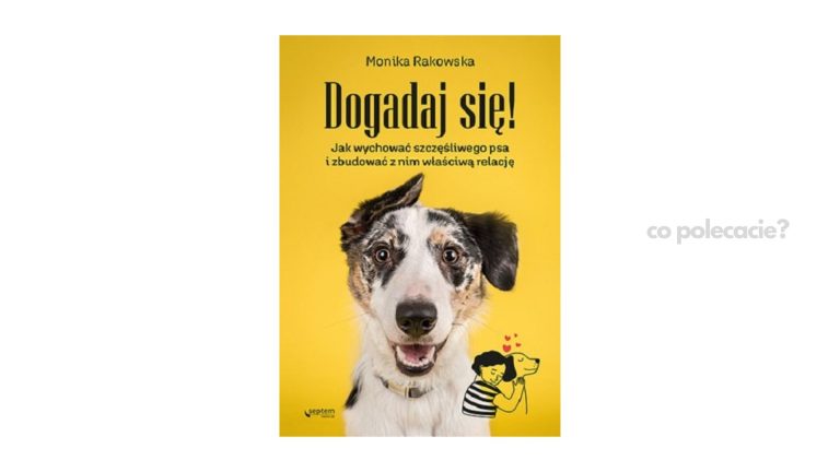Dogadaj się! Jak wychować szczęśliwego psa i zbudować z nim właściwą relację – Monika Rakowska