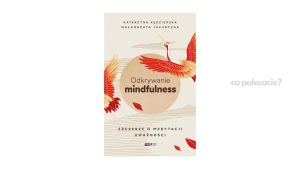 Odkrywanie mindfulness. Szczerze o medytacji uważności - Małgorzata Jakubczak