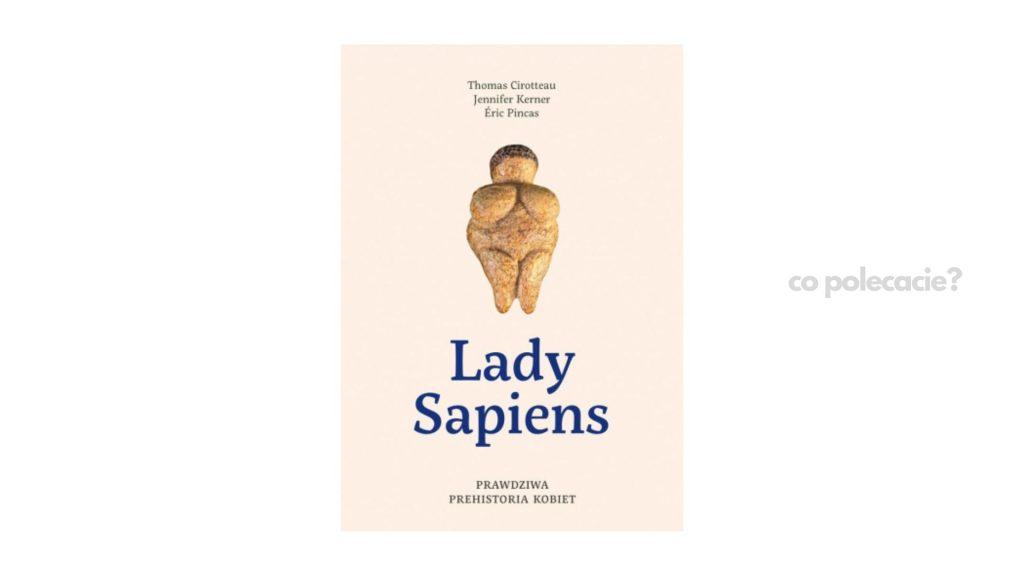 Lady Sapiens. Prawdziwa prehistoria kobiet - Thomas Cirotteau, Jennifer Kerner, Eric Pincas