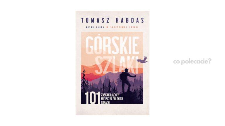 Górskie szlaki. 101 zaskakujących miejsc w polskich górach - Tomasz Habdas