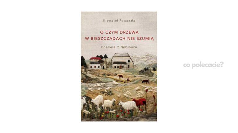 O czym drzewa w Bieszczadach nie szumią. Ocalona z Sobiboru - Krzysztof Potaczała